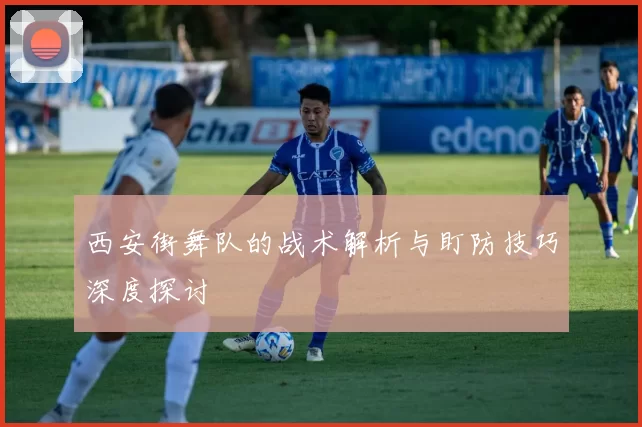 西安街舞队的战术解析与盯防技巧深度探讨