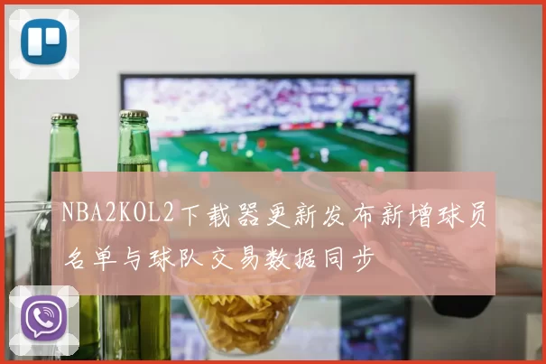 NBA2KOL2下载器更新发布新增球员名单与球队交易数据同步