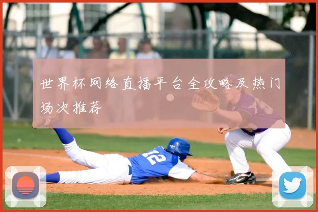 世界杯网络直播平台全攻略及热门场次推荐