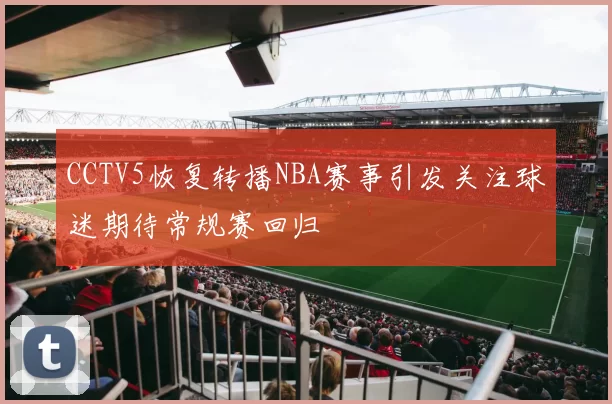 CCTV5恢复转播NBA赛事引发关注球迷期待常规赛回归