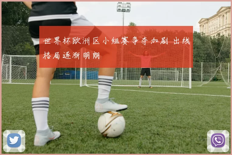 世界杯欧洲区小组赛争夺加剧 出线格局逐渐明朗