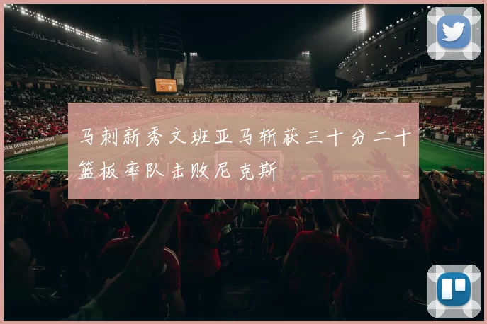马刺新秀文班亚马斩获三十分二十篮板率队击败尼克斯