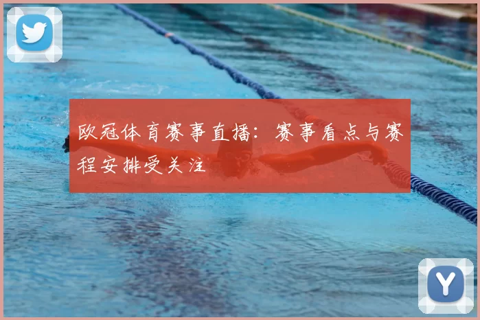欧冠体育赛事直播：赛事看点与赛程安排受关注