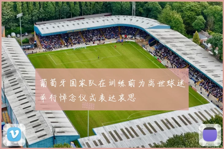 葡萄牙国家队在训练前为离世球迷举行悼念仪式表达哀思
