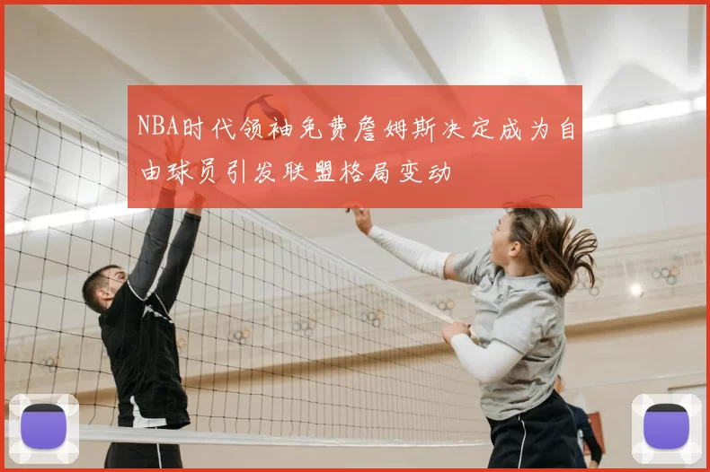 NBA时代领袖免费詹姆斯决定成为自由球员引发联盟格局变动