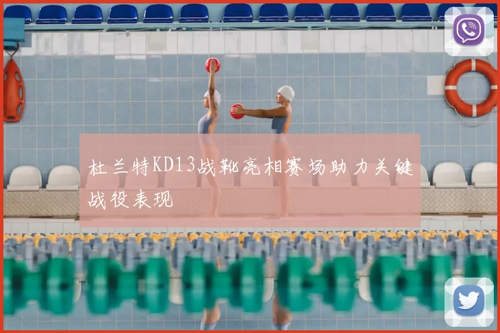 杜兰特KD13战靴亮相赛场助力关键战役表现