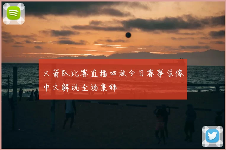 火箭队比赛直播回放今日赛事录像中文解说全场集锦