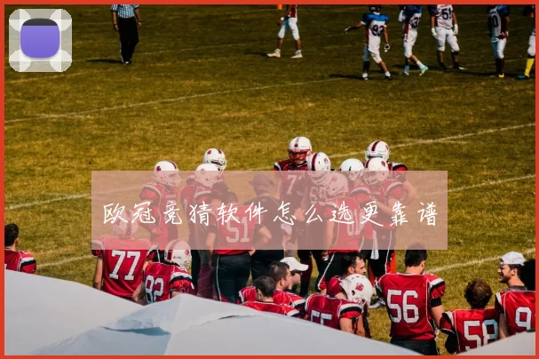 欧冠竞猜软件怎么选更靠谱