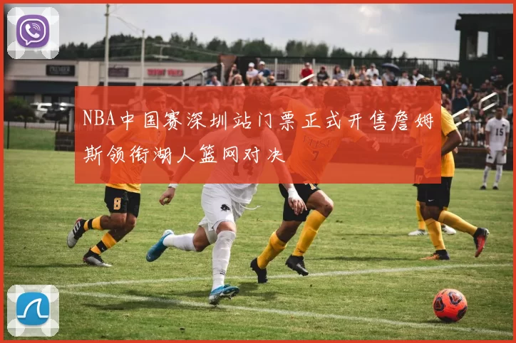 NBA中国赛深圳站门票正式开售詹姆斯领衔湖人篮网对决