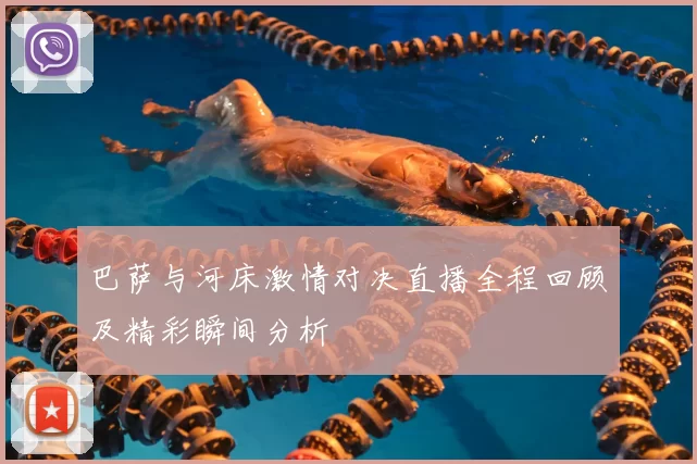 巴萨与河床激情对决直播全程回顾及精彩瞬间分析