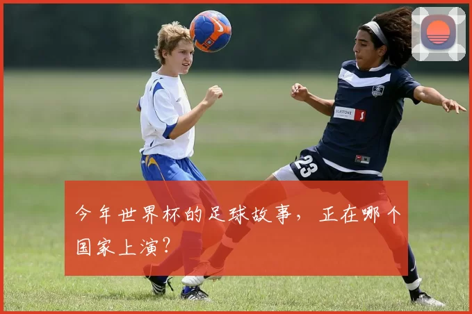 今年世界杯的足球故事，正在哪个国家上演？