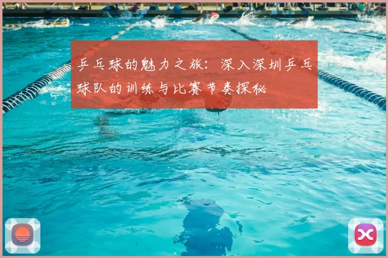 乒乓球的魅力之旅：深入深圳乒乓球队的训练与比赛节奏探秘