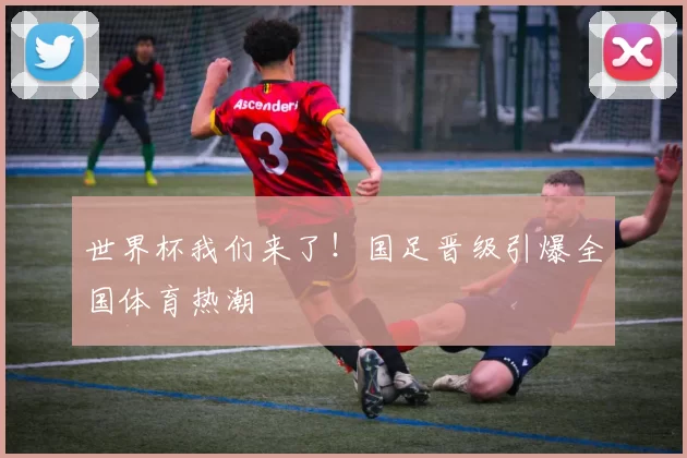世界杯我们来了!国足晋级引爆全国体育热潮