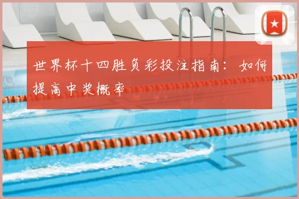 世界杯十四胜负彩投注指南：如何提高中奖概率
