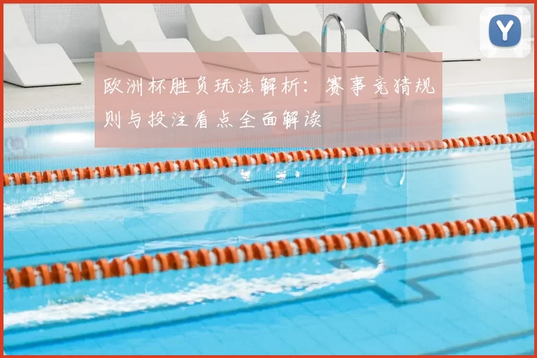 欧洲杯胜负玩法解析：赛事竞猜规则与投注看点全面解读