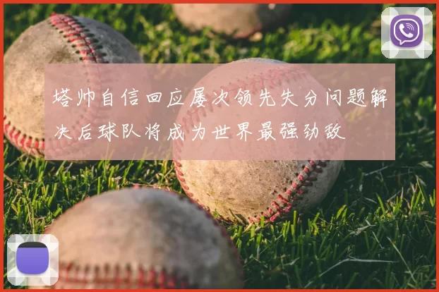 塔帅自信回应屡次领先失分问题解决后球队将成为世界最强劲敌