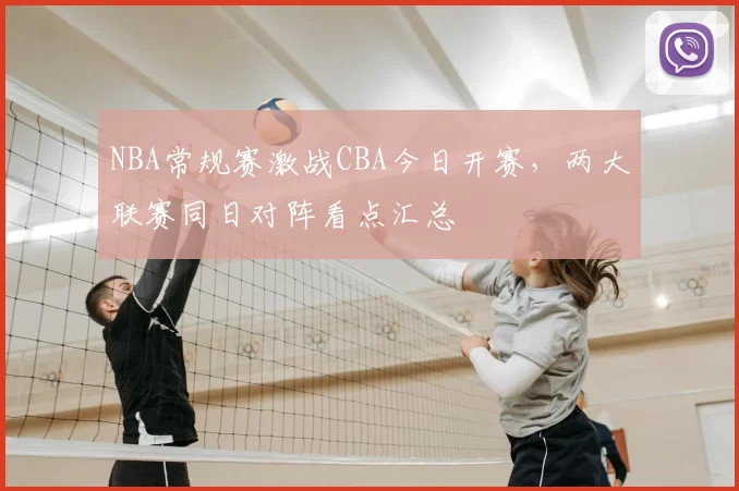 NBA常规赛激战CBA今日开赛，两大联赛同日对阵看点汇总