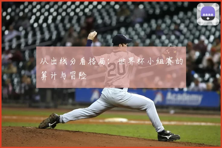 从出线分看格局：世界杯小组赛的算计与冒险