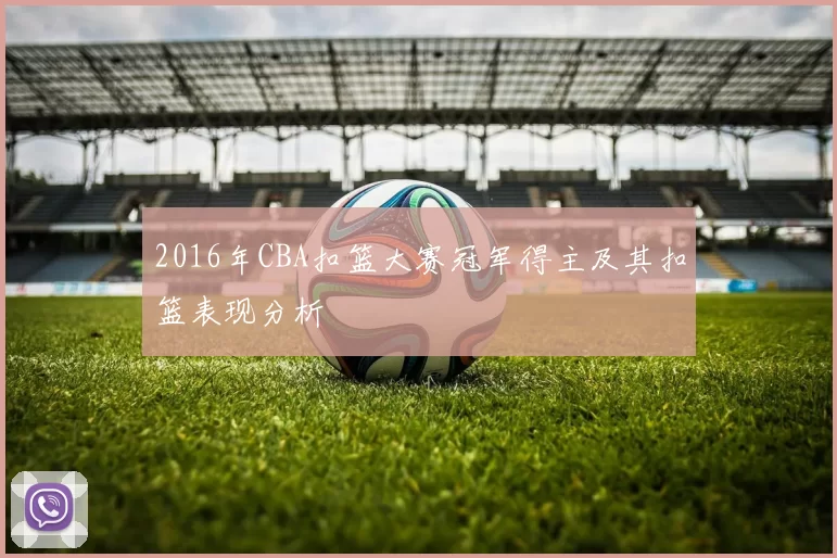 2016年CBA扣篮大赛冠军得主及其扣篮表现分析