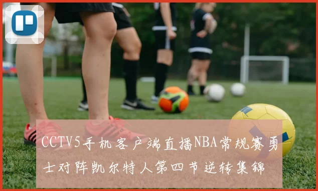 CCTV5手机客户端直播NBA常规赛勇士对阵凯尔特人第四节逆转集锦