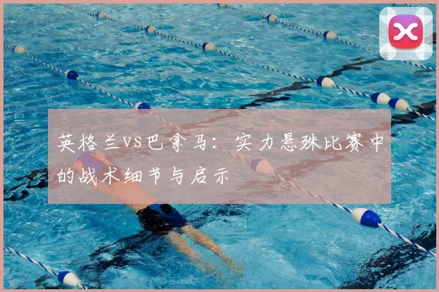 英格兰vs巴拿马：实力悬殊比赛中的战术细节与启示
