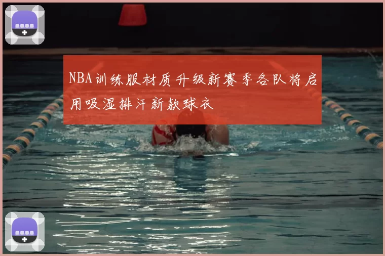 NBA训练服材质升级新赛季各队将启用吸湿排汗新款球衣