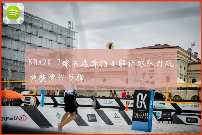 NBA2K17球衣选择指南解析球队外观调整操作步骤