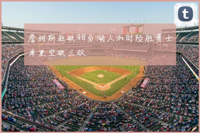詹姆斯狂砍40分湖人加时险胜勇士库里空砍三双