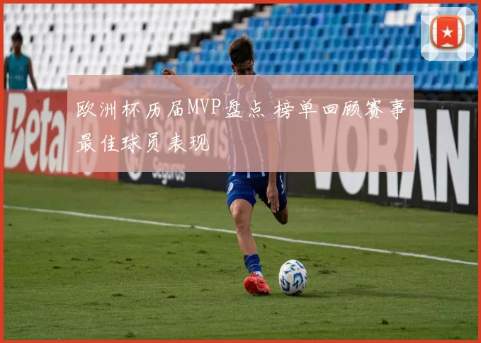 欧洲杯历届MVP盘点 榜单回顾赛事最佳球员表现