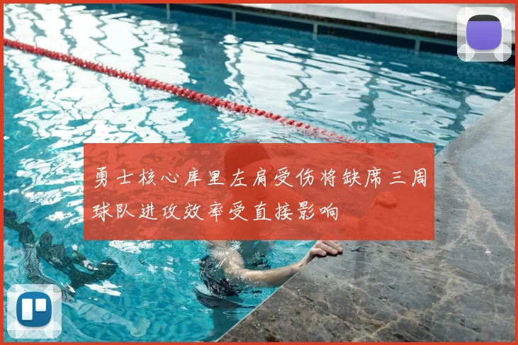 勇士核心库里左肩受伤将缺席三周球队进攻效率受直接影响