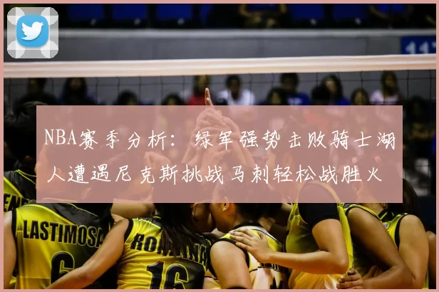 NBA赛季分析：绿军强势击败骑士湖人遭遇尼克斯挑战马刺轻松战胜火箭