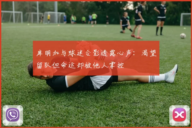 库明加与球迷合影透露心声：渴望留队但命运却被他人掌控