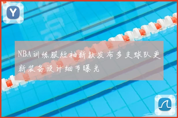 NBA训练服短袖新款发布多支球队更新装备设计细节曝光