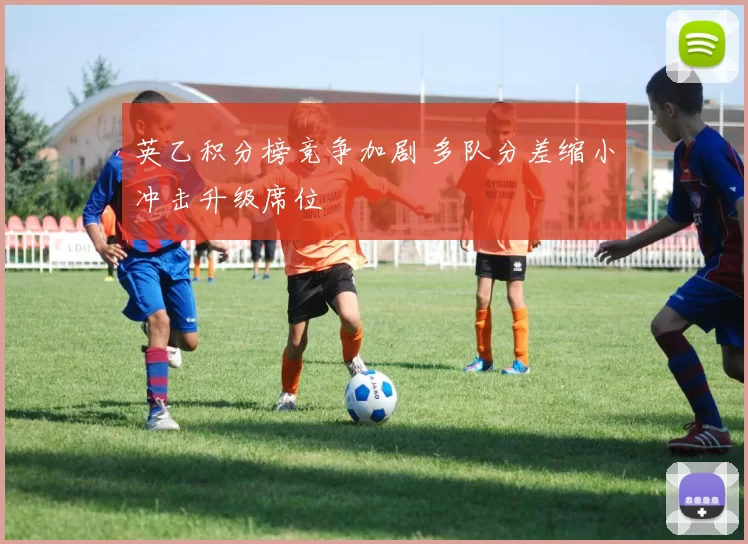 英乙积分榜竞争加剧 多队分差缩小冲击升级席位