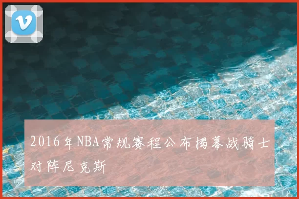 2016年NBA常规赛程公布揭幕战骑士对阵尼克斯
