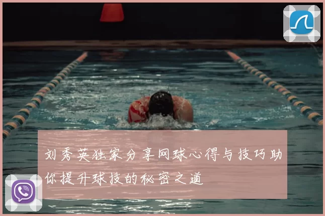 刘秀英独家分享网球心得与技巧助你提升球技的秘密之道