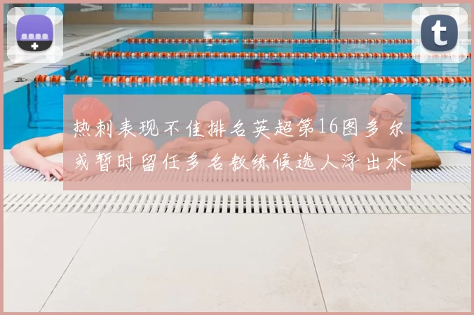 热刺表现不佳排名英超第16图多尔或暂时留任多名教练候选人浮出水面