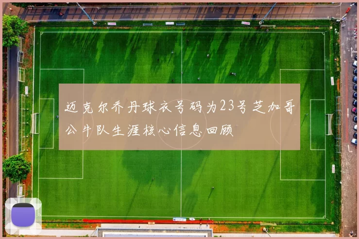 迈克尔乔丹球衣号码为23号芝加哥公牛队生涯核心信息回顾