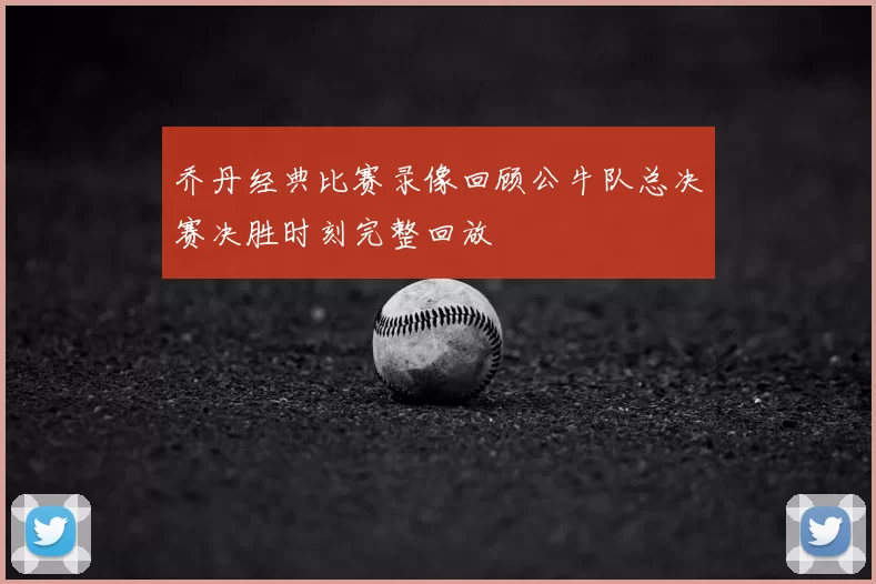 乔丹经典比赛录像回顾公牛队总决赛决胜时刻完整回放